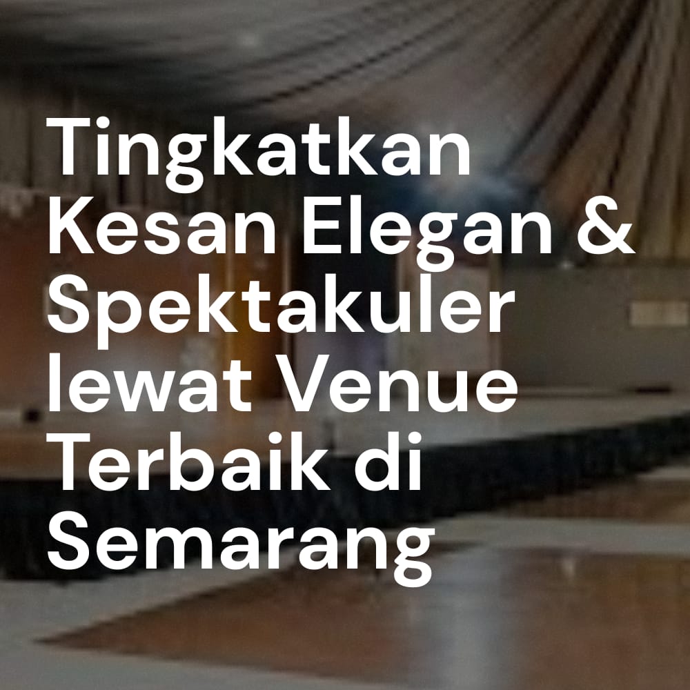 Tingkatkan Kesan Elegan & Spektakuler lewat Venue Terbaik di Semarang